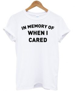 In Memory Of When I Cared T-shirt IGS