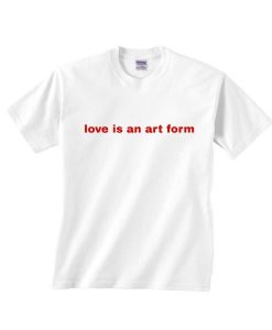 Love is An Art Form Shirt RE23