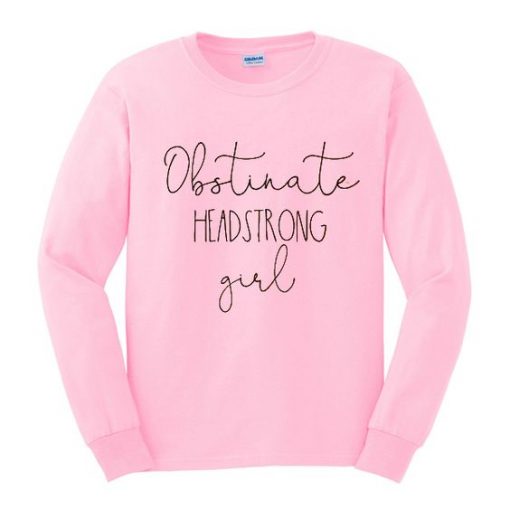 Obstinate headstrong girl sweatshirt RE23