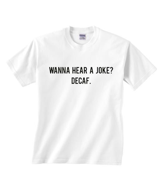 Wanna Hear A Joke Decaf Shirt RE23