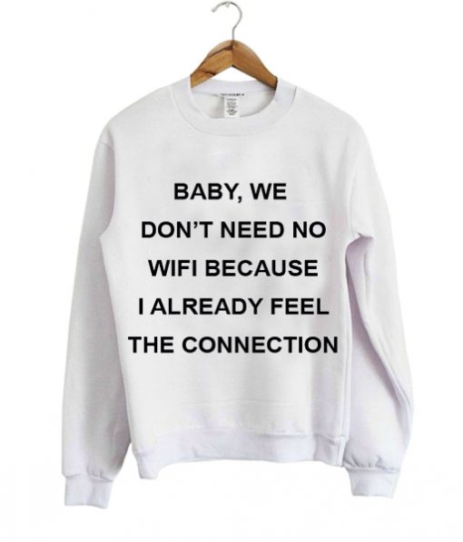 baby we don't need no wifi because i already feel the connection sweatshirt IGS