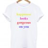 happiness looks gorgeous on you t-shirt IGS