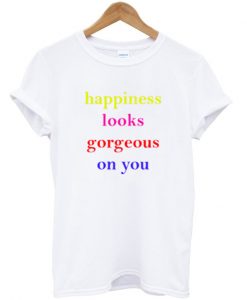 happiness looks gorgeous on you t-shirt IGS