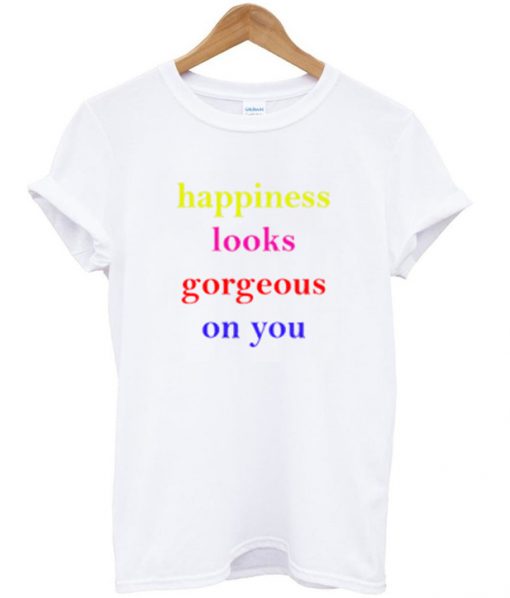 happiness looks gorgeous on you t-shirt IGS