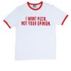 i want pizza not your opinion ringer T-Shirt IGS