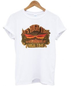 it's high time we had a high time t-shirt IGS