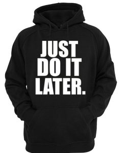 just do it later hoodie IGS