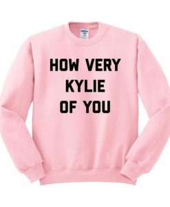 How Very Kylie of You Sweatshirt RE23