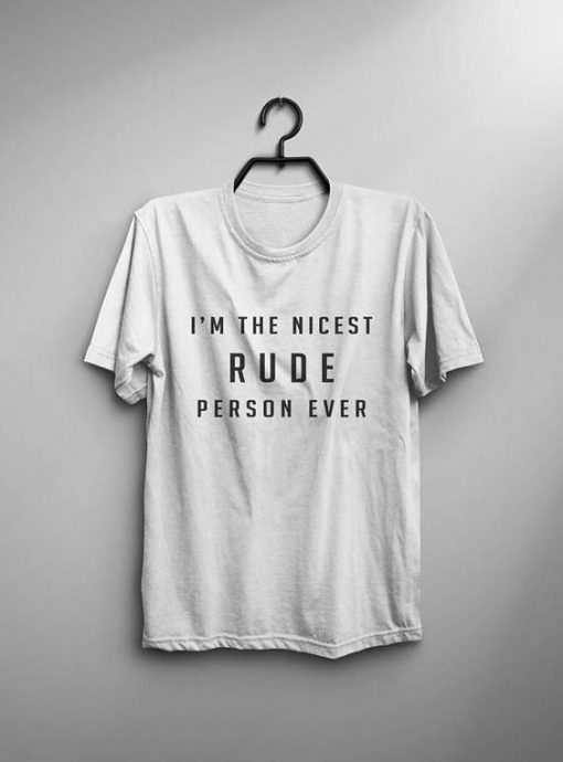 I’m nicest rude person ever funny t-shirt RE23