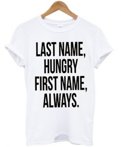 Last name hungry, First name always T-Shirt ZX03