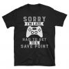 Sorry I'm Late I had To Get To A Save Point Video Gamer T-Shirt ZX03