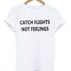 catch flights not feelings t-shirt RE23