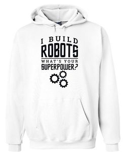 I Build Robots Your Superpower Robotics Engineer Unisex Hoodie ZX03