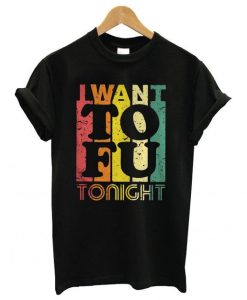 I Want To Fu Tonight T-shirt RE23