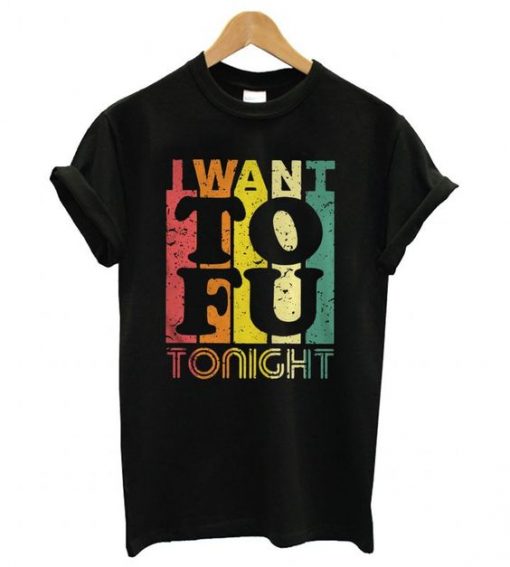 I Want To Fu Tonight T-shirt RE23