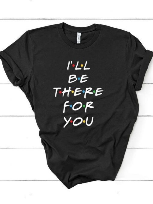 I'll be there for you t shirt RE23