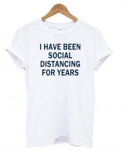 I Have Been Social Distancing For Years T shirt ZX03