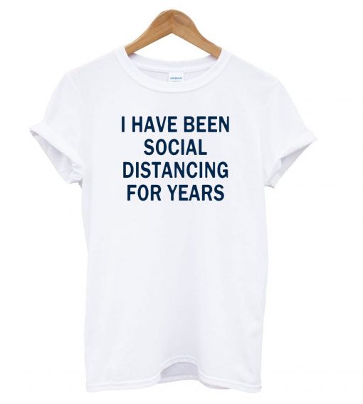 I Have Been Social Distancing For Years T shirt ZX03