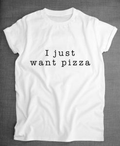 I Just Want Pizza Food Slogan Shirt ZX03