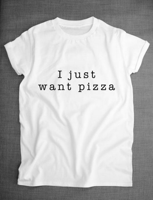 I Just Want Pizza Food Slogan Shirt ZX03