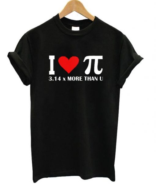 I Love Pi 314 More Than U T shirt ZX03
