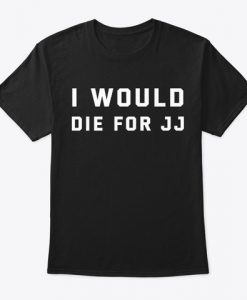 I Would Die For JJ T-shirt REW