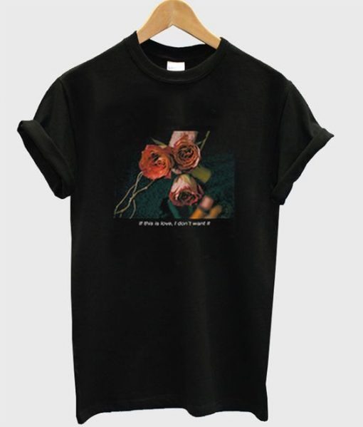 If This Love I Dont Want It Rose T-Shirt ADR