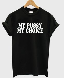 My Pussy My Choice tee ZX03