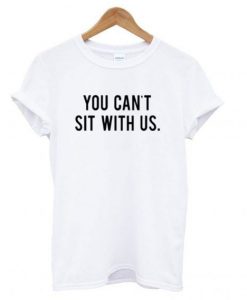 You Can't Sit With Us T shirt REW