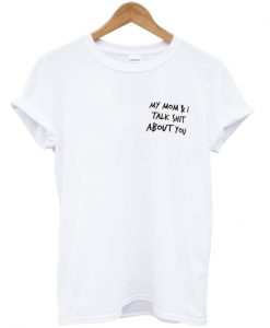 my mom and i talk shit about you t-shirt ZX03