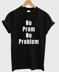 no prom no problem t-shirt REW