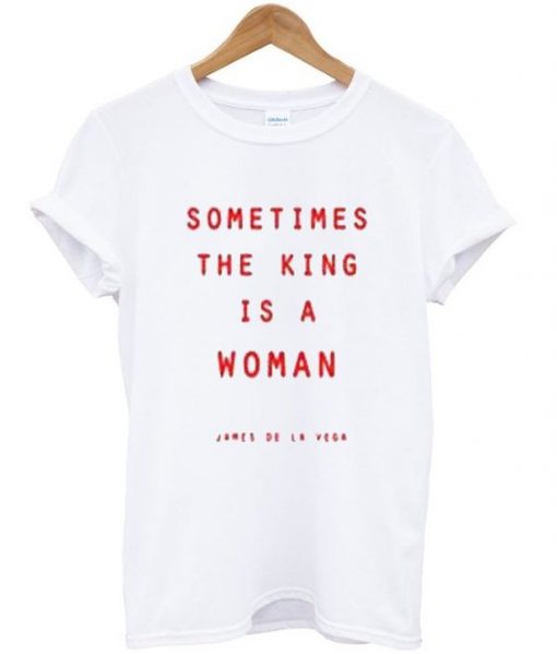sometimes the king is a woman t-shirt REW