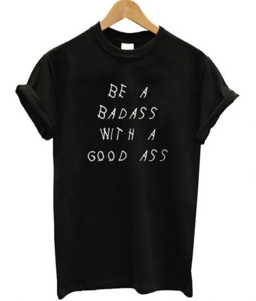 Be A Badass With A Good Ass T-Shirt RE23