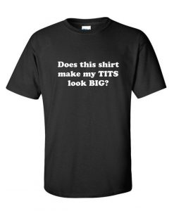 Does This Shirt Make My Tits Look Big Funny T-Shirt RE23