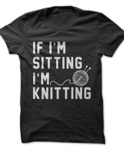 If I'm Sitting I'm Knitting T-Shirt RE23