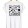 I'd Rather Be listening To Smooth By Santana T-shirt ADR