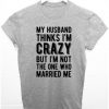 My Husband Thinks I'm Crazy Funny T-shirt ADR