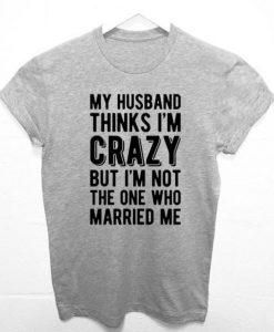 My Husband Thinks I'm Crazy Funny T-shirt ADR