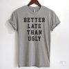 Better Late Than Ugly T-shirt ZX06