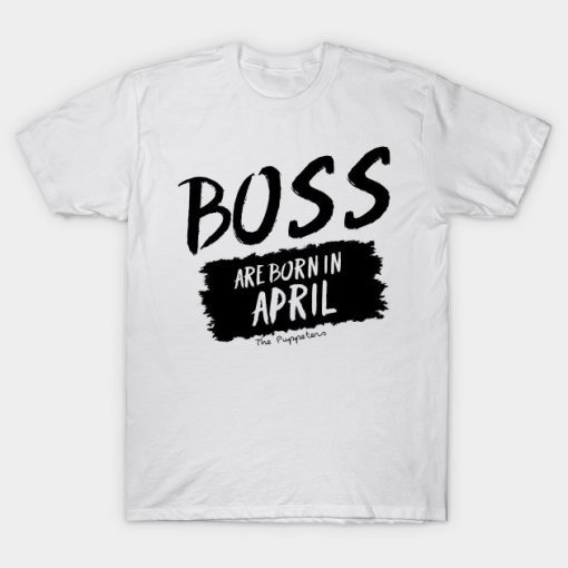 Boss Are Born In April T Shirt RE23