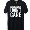 Breaking News I Don't Care T-shirt RE23