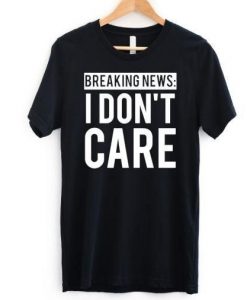 Breaking News I Don't Care T-shirt RE23