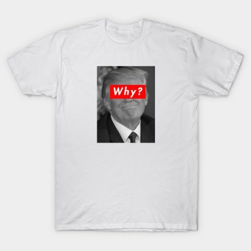 Donald Trump Why T Shirt RE23