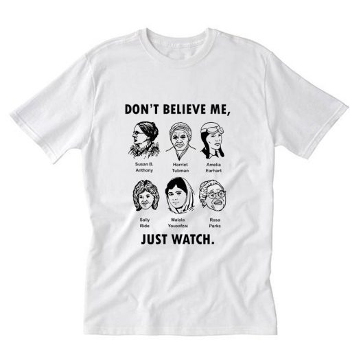 Dont Believe Me Just Watch Feminist T-Shirt RE23