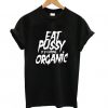 Eat Pussy its Fucking Organic T shirt ZX03