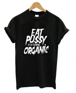 Eat Pussy its Fucking Organic T shirt ZX03