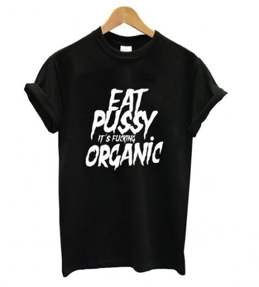 Eat Pussy its Fucking Organic T shirt ZX03