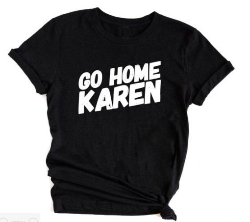 Go home Karen T-shirt RE23