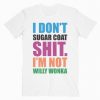 I Don't Sugar Coat Shit I'm Not Willy Wonka T-Shirt RE23