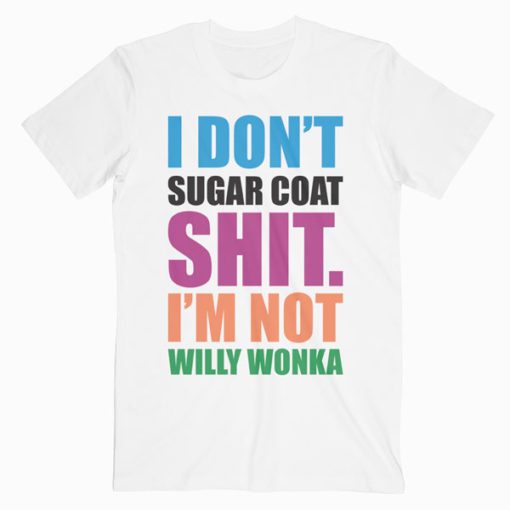 I Don't Sugar Coat Shit I'm Not Willy Wonka T-Shirt RE23